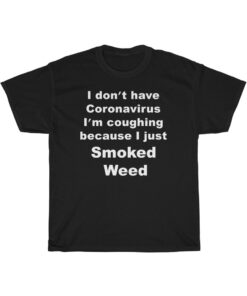 I Don’t Have Coronavirus I’m Coughing Because I Just Smoked Weed T-Shirt