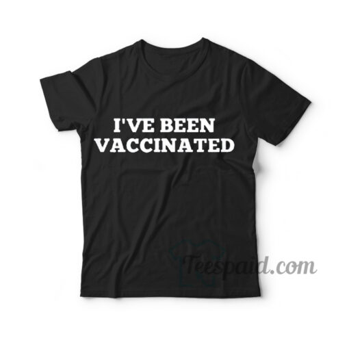 Vaccinated T shirt I've Been Vaccinated For Men's And Women's