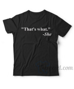 "That's what" -She T-Shirt