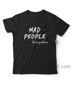 Mad People Everywhere T-Shirt