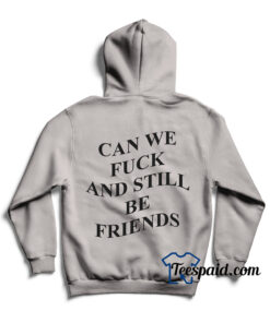 Can We Fuck And Still Be Friends Hoodie
