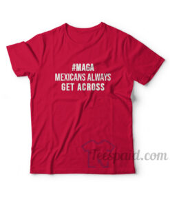 MAGA Mexicans Always Get Across T-Shirt