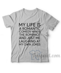 My Life Is A Romantic Comedy T-Shirt