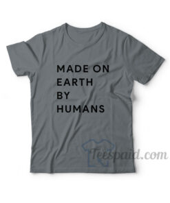Made On Earth By Humans T-Shirt