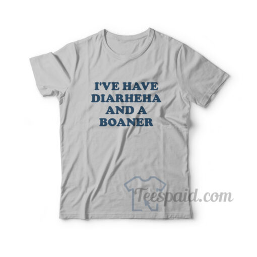 I've Have Diarheha And A Boaner T-Shirt