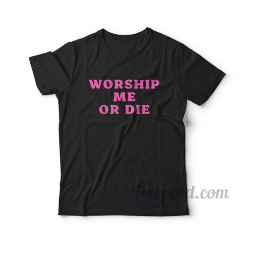 Worship Me Or Die T-Shirt