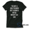 I'm Not a Dog Trainer But I Know a Bitch When I See One T-Shirt