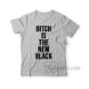 Bitch Is The New Black T-Shirt