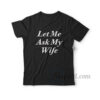 Let Me Ask My Wife T-Shirt