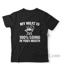 My Meat Is 100% Going In Your Mouth T-Shirt